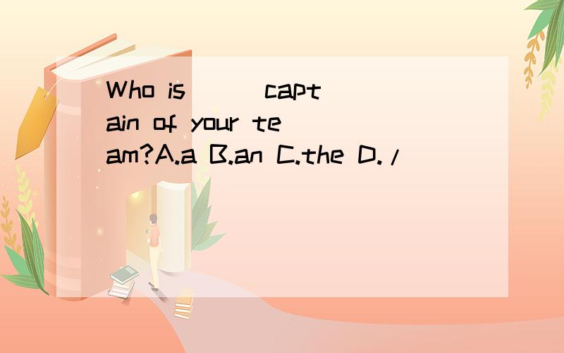 Who is ( )captain of your team?A.a B.an C.the D./