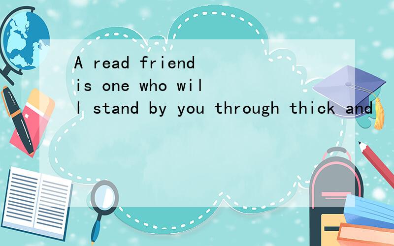 A read friend is one who will stand by you through thick and