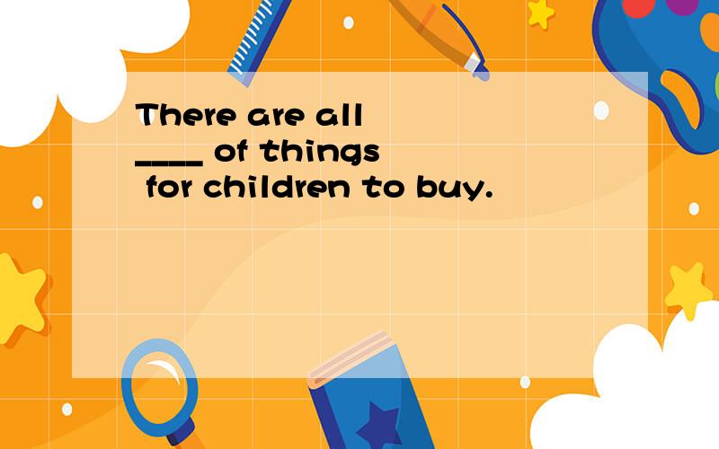 There are all ____ of things for children to buy.