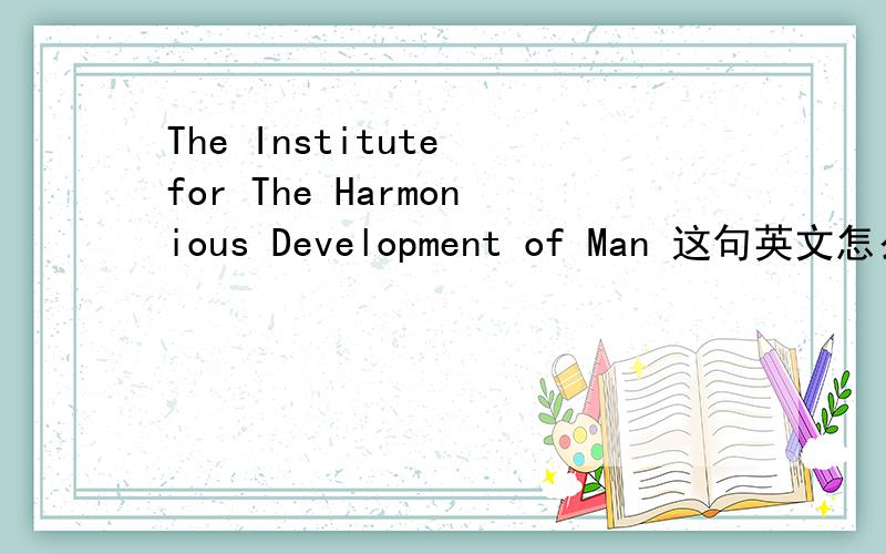 The Institute for The Harmonious Development of Man 这句英文怎么读?