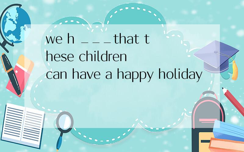 we h ___that these children can have a happy holiday