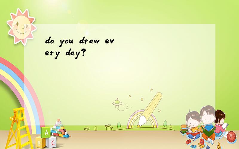 do you draw every day?