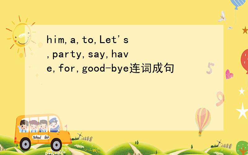 him,a,to,Let's,party,say,have,for,good-bye连词成句