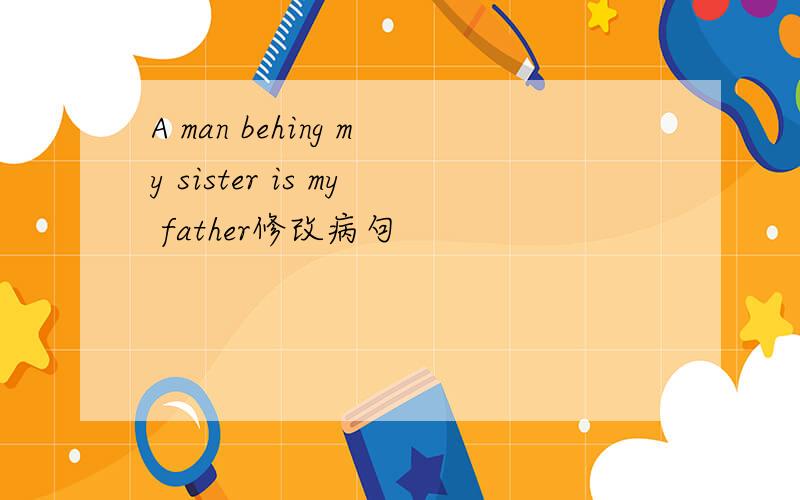 A man behing my sister is my father修改病句