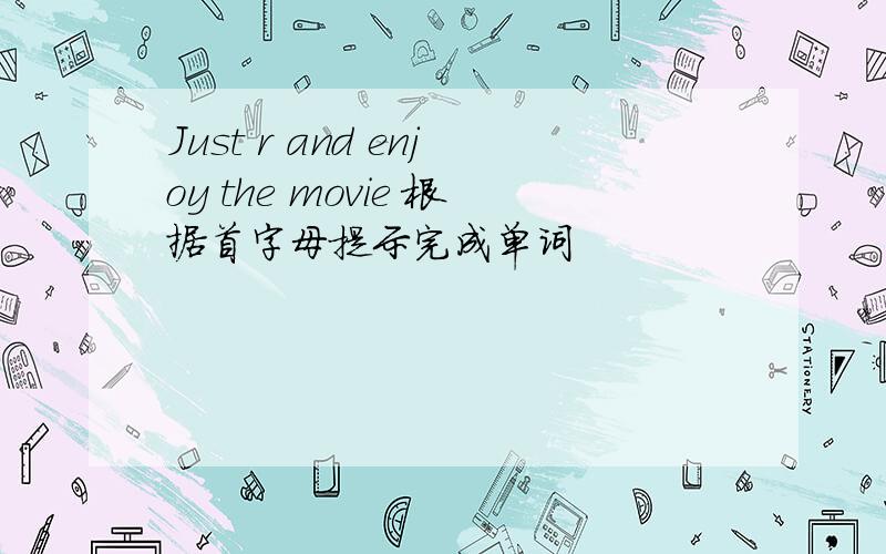 Just r and enjoy the movie 根据首字母提示完成单词