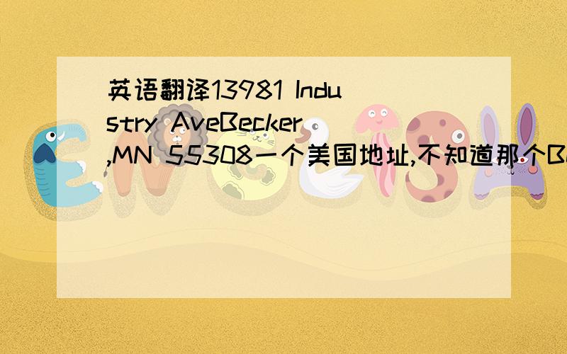 英语翻译13981 Industry AveBecker,MN 55308一个美国地址,不知道那个Becker,MN 是神马