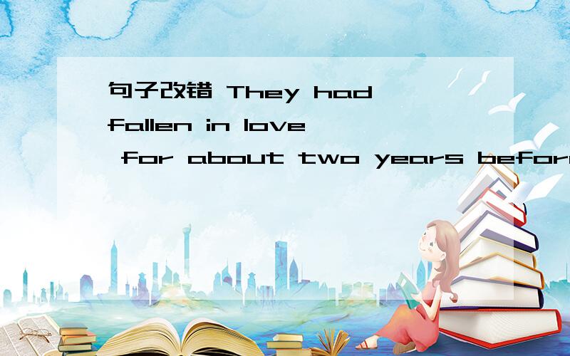 句子改错 They had fallen in love for about two years before they got married