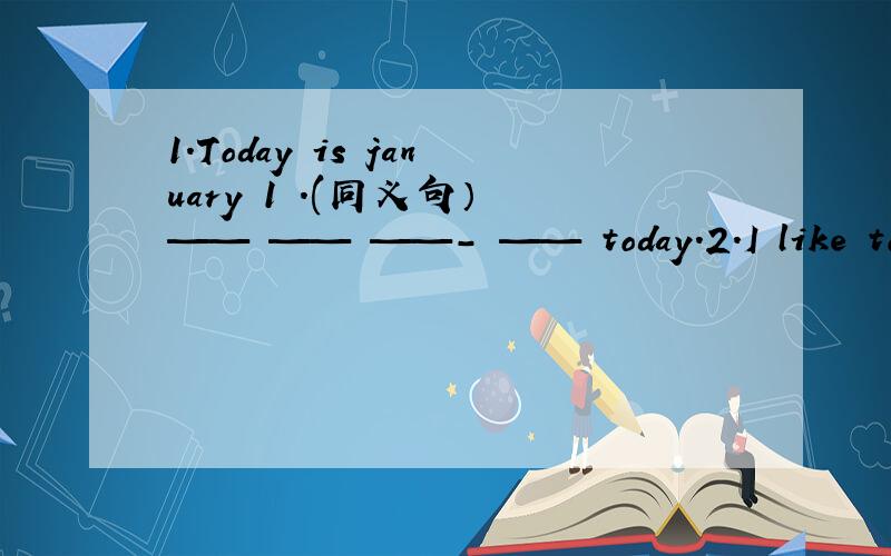 1.Today is january 1 .(同义句） —— —— ——- —— today.2.I like to go shopping on Boxing Day.2.(对划线部分提问) 划线部分：go shopping 3.have,I,much,so,fun,the,of,the,on,night,new,year (对划线部分提问）4.I mark my m
