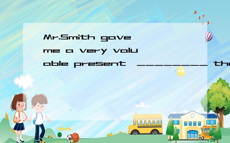 Mr.Smith gave me a very valuable present,________ that I have never seen.Mr.Smith gave me very valuable presents,_______ that I have never seen.please explain