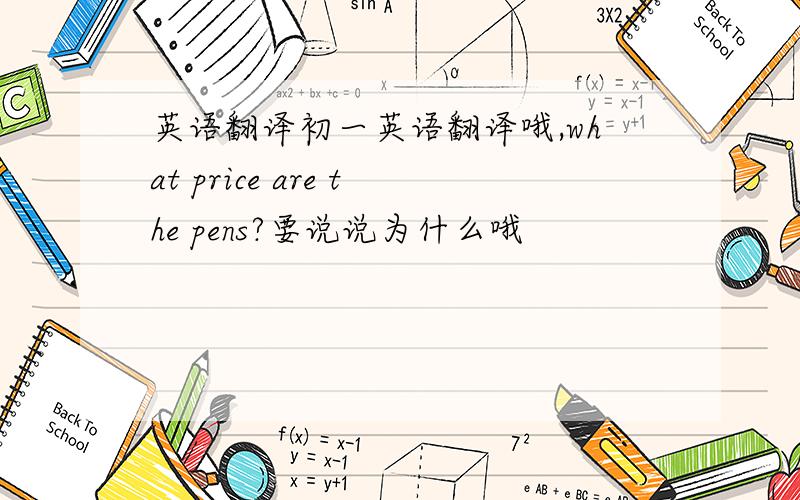 英语翻译初一英语翻译哦,what price are the pens?要说说为什么哦