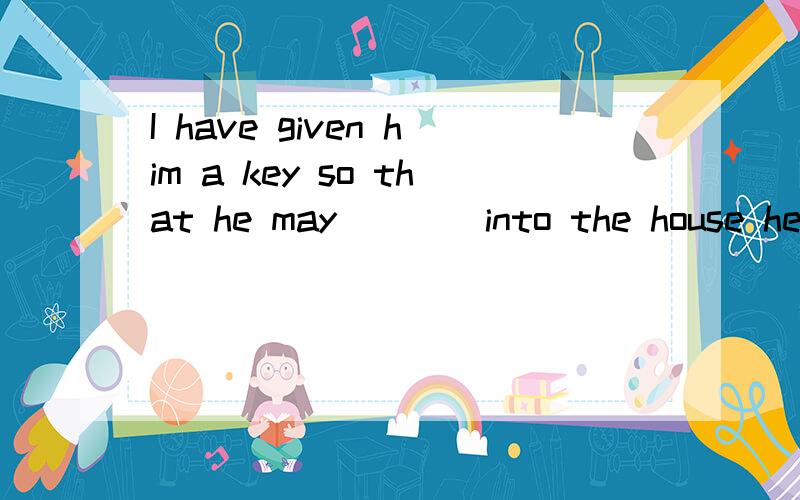 I have given him a key so that he may ___ into the house he likes.I have given him a key so that he ____ get into the house ____ he likes.A.could,no matter B.would,no matter whenC.may ,however D.might,every time选B为什么不可以?