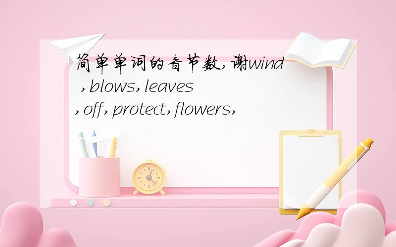 简单单词的音节数,谢wind ,blows,leaves,off,protect,flowers,