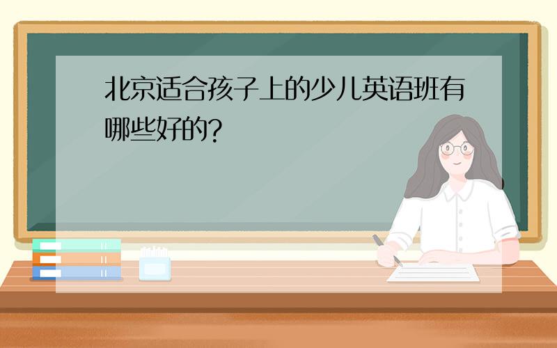 北京适合孩子上的少儿英语班有哪些好的?