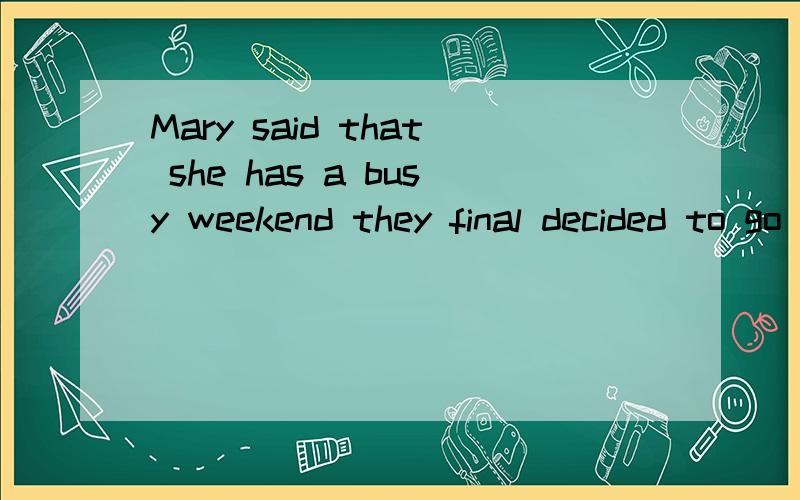 Mary said that she has a busy weekend they final decided to go there by plane 有一处错误,请改正Mary is kind and she is popular between her classmatesAbout ten foreignors will visit our school next Mondey