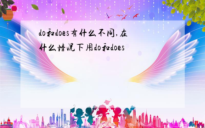 do和does有什么不同,在什么情况下用do和does