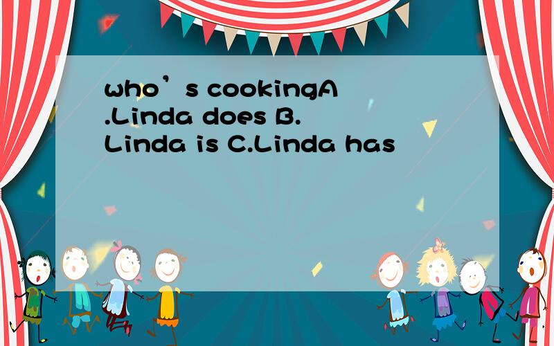 who’s cookingA.Linda does B.Linda is C.Linda has