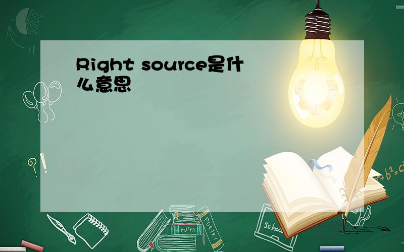 Right source是什么意思