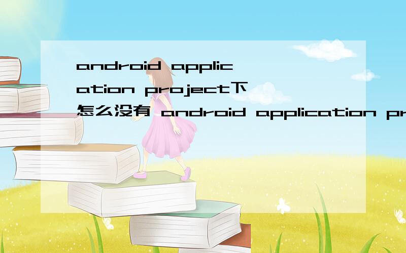 android application project下怎么没有 android application project就是我想向eclipse导入哪个andengine的包,以前的时候用android program有create project from existing sample,直接导入现在新的版本说是用android application