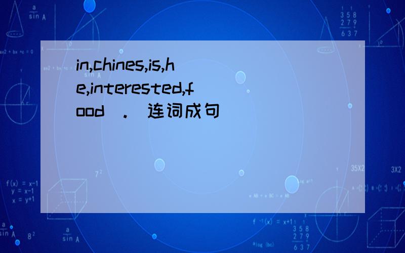 in,chines,is,he,interested,food（.）连词成句