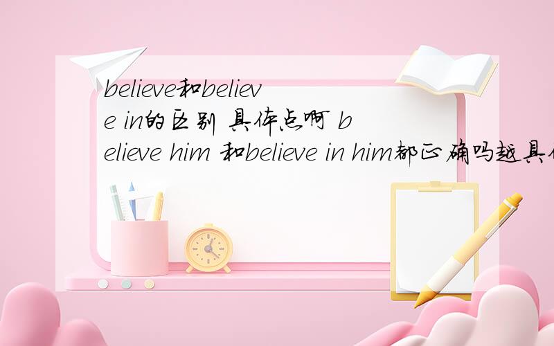 believe和believe in的区别 具体点啊 believe him 和believe in him都正确吗越具体越好