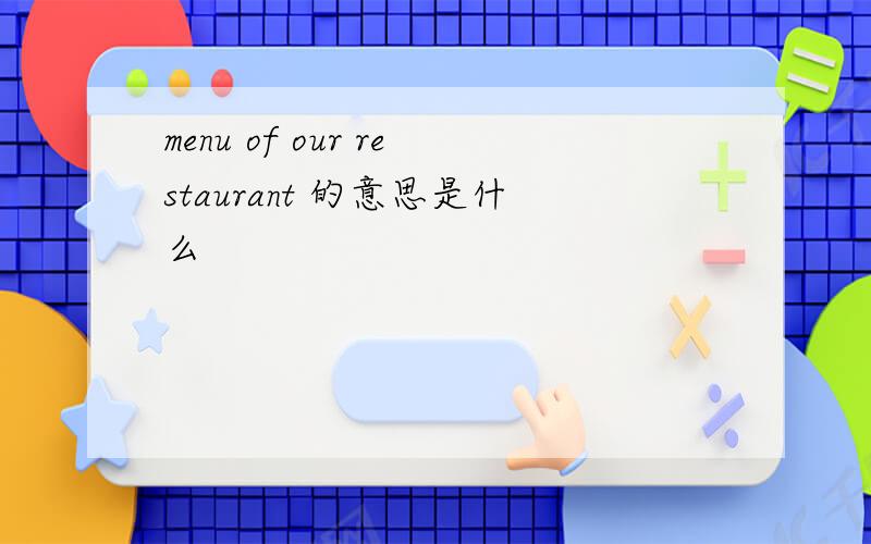 menu of our restaurant 的意思是什么
