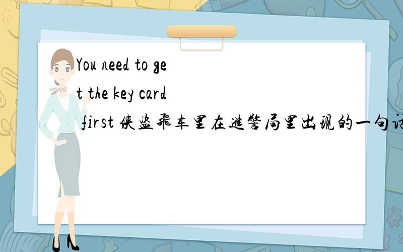 You need to get the key card first 侠盗飞车里在进警局里出现的一句话是什么意思