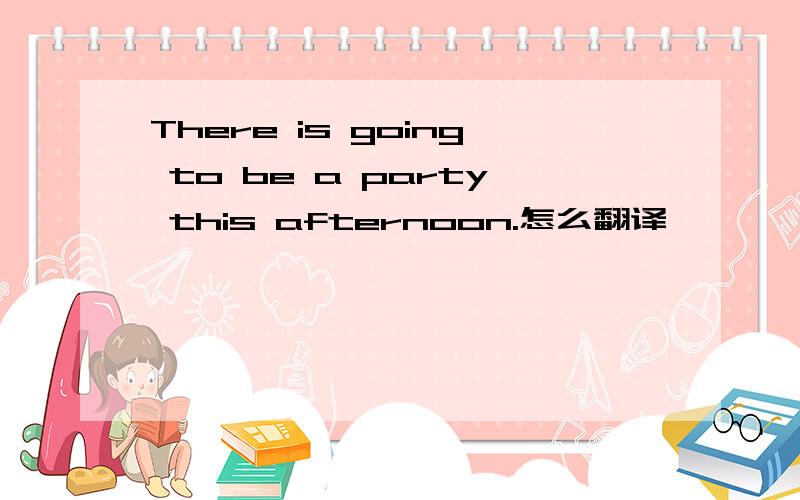 There is going to be a party this afternoon.怎么翻译