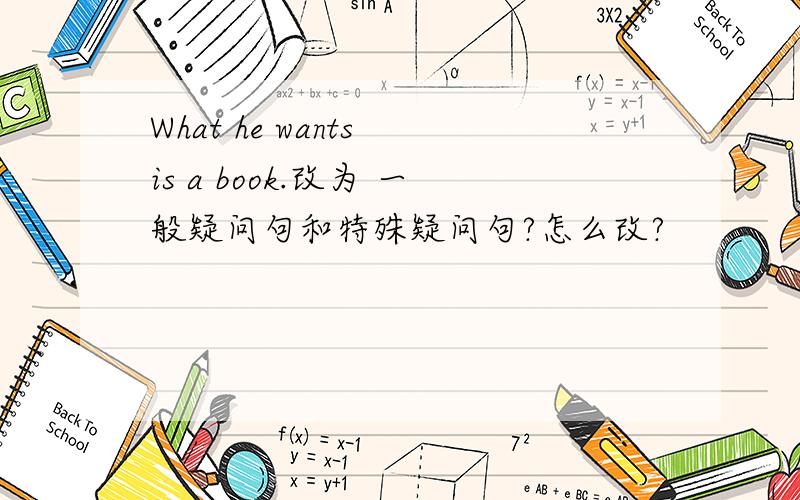 What he wants is a book.改为 一般疑问句和特殊疑问句?怎么改?