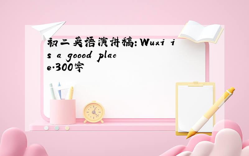 初二英语演讲稿：Wuxi is a goood place.300字