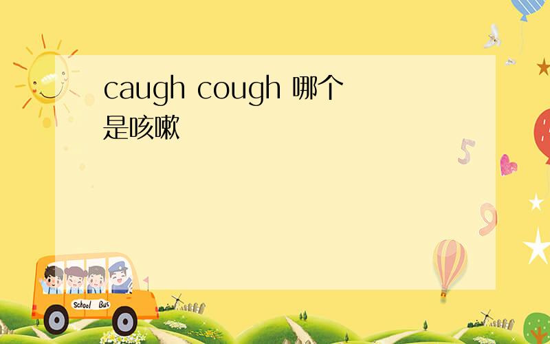 caugh cough 哪个是咳嗽