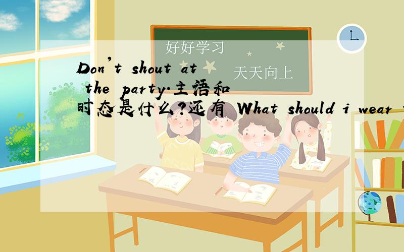 Don't shout at the party.主语和时态是什么?还有 What should i wear to go to the party?再加一个 If you don't work hard it failed the exam
