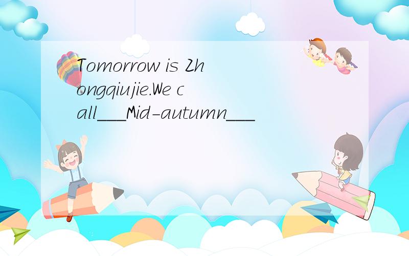 Tomorrow is Zhongqiujie.We call___Mid-autumn___