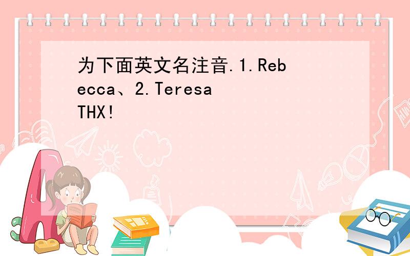 为下面英文名注音.1.Rebecca、2.Teresa THX!