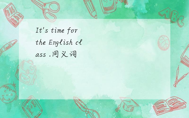 It's time for the English class .同义词