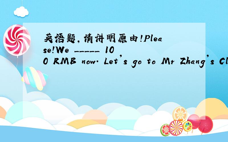 英语题,请讲明原由!Please!We _____ 100 RMB now. Let's go to Mr Zhang's Clothing Sale.    [     ]   A. each has B. all has C. have each D. each have