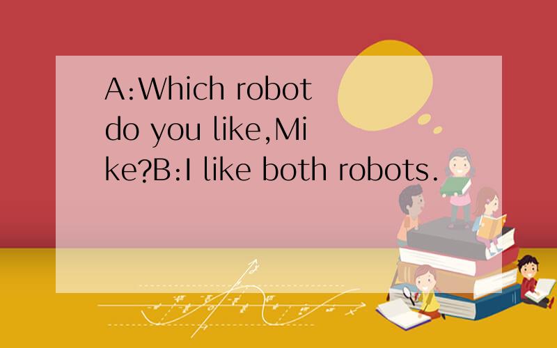 A:Which robot do you like,Mike?B:I like both robots.