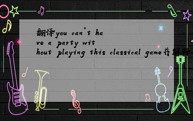 翻译you can't have a party without playing this classical game并解释without在这里面的意思
