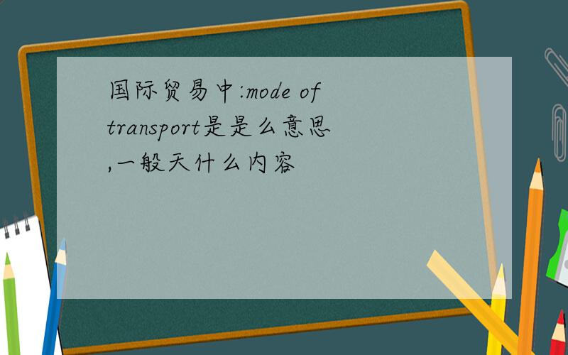 国际贸易中:mode of transport是是么意思,一般天什么内容
