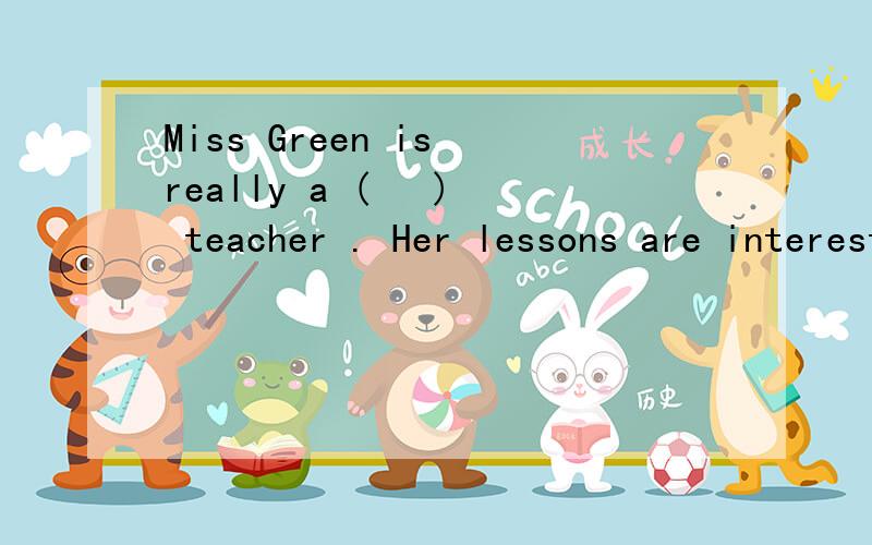 Miss Green is really a (   ) teacher . Her lessons are interesting and unforgettable.A pleasure  B pleased C pleasant D please