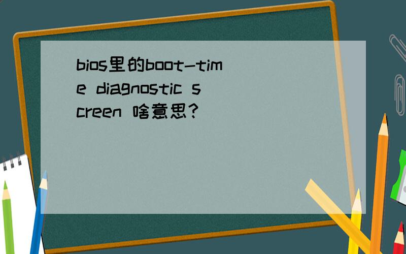 bios里的boot-time diagnostic screen 啥意思?