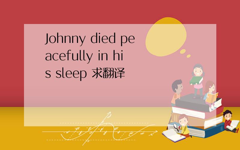Johnny died peacefully in his sleep 求翻译