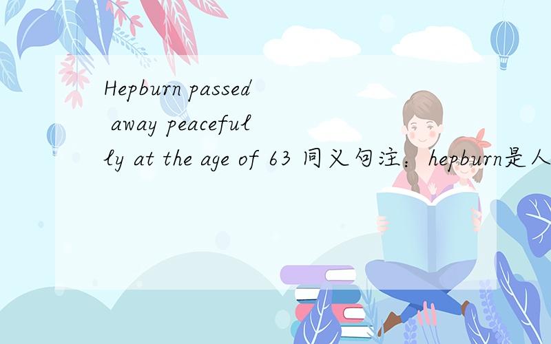 Hepburn passed away peacefully at the age of 63 同义句注：hepburn是人名