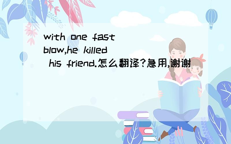 with one fast blow,he killed his friend.怎么翻译?急用,谢谢