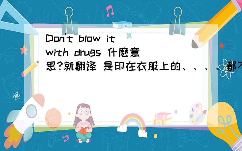 Don't blow it with drugs 什麽意思?就翻译 是印在衣服上的、、、、都不敢穿了