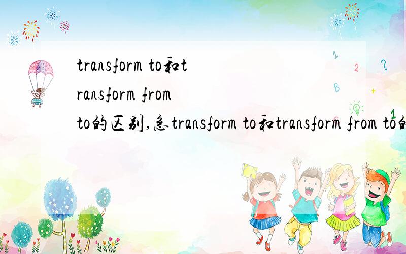 transform to和transform from to的区别,急transform to和transform from to的区别,最好举下例子,不要应付我