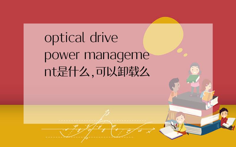 optical drive power management是什么,可以卸载么