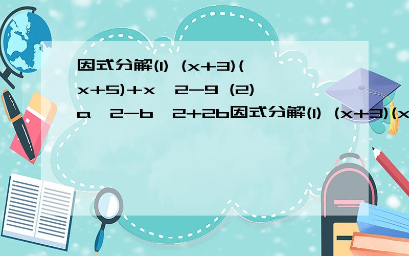 因式分解(1) (x+3)(x+5)+x^2-9 (2)a∧2-b^2+2b因式分解(1) (x+3)(x+5)+x^2-9 (2)a∧2-b^2+2b-1