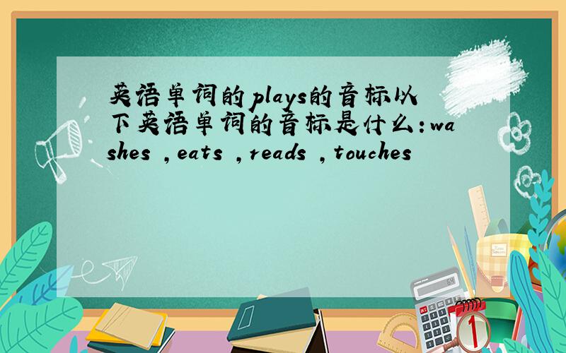英语单词的plays的音标以下英语单词的音标是什么：washes ,eats ,reads ,touches
