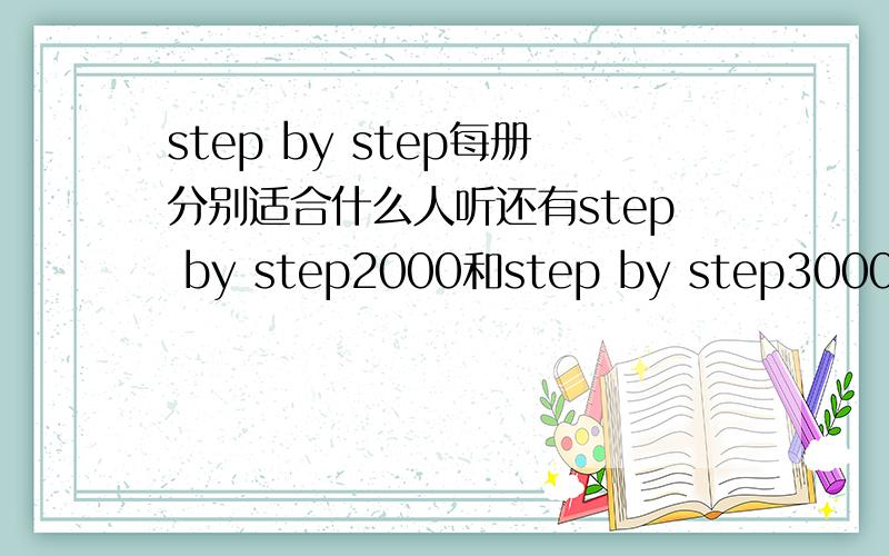 step by step每册分别适合什么人听还有step by step2000和step by step3000有什么区别购买的话.哪种比较好呢~
