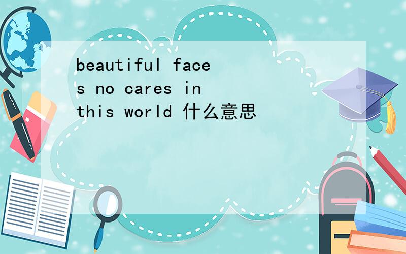 beautiful faces no cares in this world 什么意思
